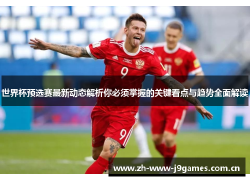 世界杯预选赛最新动态解析你必须掌握的关键看点与趋势全面解读