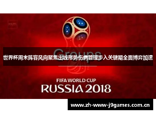 世界杯周末阵容风向聚焦出线形势伤病管理步入关键期全面博弈加速