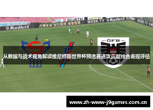 从数据与战术视角解读维尼修斯世界杯预选赛进攻贡献综合表现评估